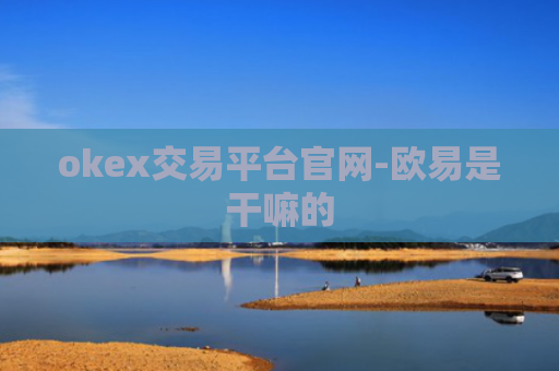 okex交易平台官网-欧易是干嘛的