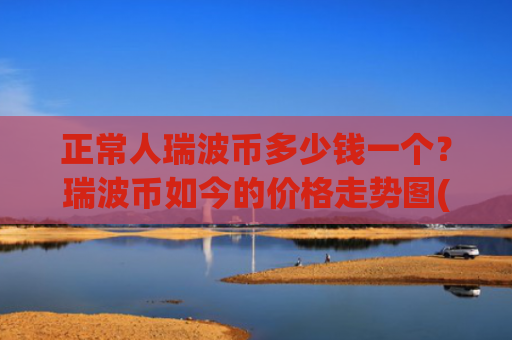 正常人瑞波币多少钱一个?瑞波币如今的价格走势图(现价16.634元)