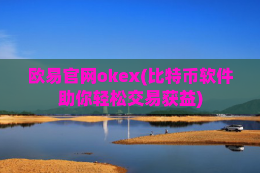 欧易官网okex(比特币软件助你轻松交易获益)