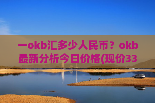 一okb汇多少人民币？okb最新分析今日价格(现价333.938元)