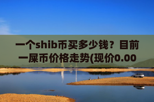 一个shib币买多少钱?目前一屎币价格走势(现价0.00015772元)