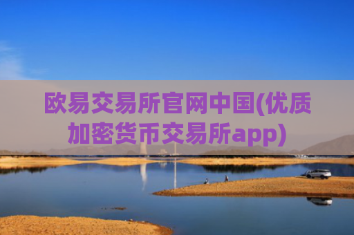 欧易交易所官网中国(优质加密货币交易所app)