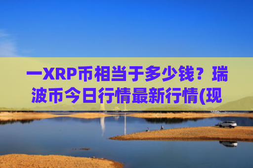 一XRP币相当于多少钱？瑞波币今日行情最新行情(现价16.5184元)