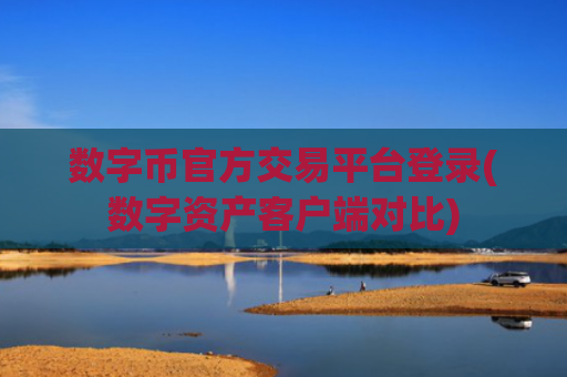 数字币官方交易平台登录(数字资产客户端对比)