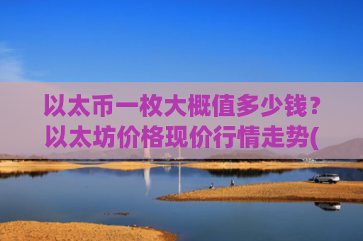 以太币一枚大概值多少钱?以太坊价格现价行情走势(现价24359.18元)