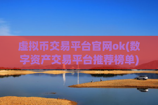 虚拟币交易平台官网ok(数字资产交易平台推荐榜单)