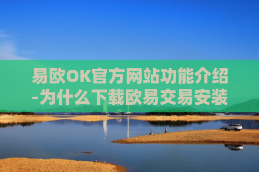 易欧OK官方网站功能介绍-为什么下载欧易交易安装不了