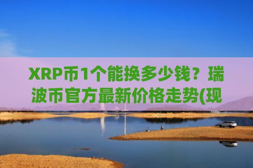 XRP币1个能换多少钱?瑞波币官方最新价格走势(现价16.3423元)
