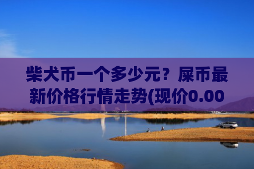 柴犬币一个多少元?屎币最新价格行情走势(现价0.00015392元)