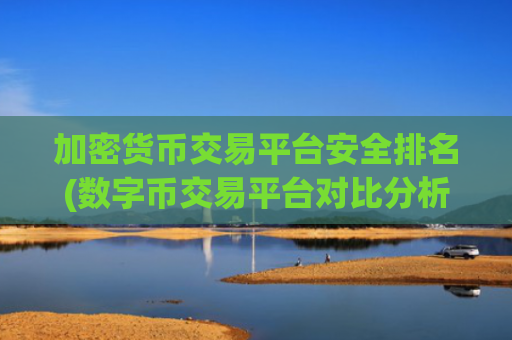 加密货币交易平台安全排名(数字币交易平台对比分析)