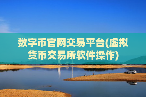 数字币官网交易平台(虚拟货币交易所软件操作)