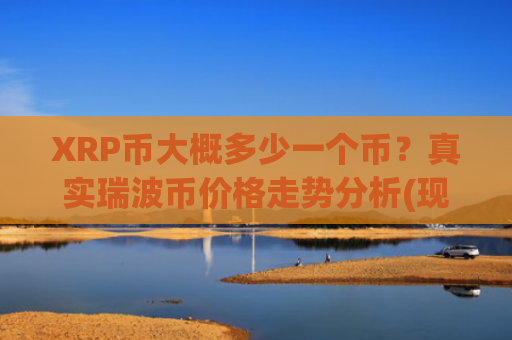 XRP币大概多少一个币?真实瑞波币价格走势分析(现价16.7289元)