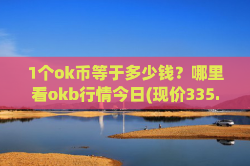 1个ok币等于多少钱？哪里看okb行情今日(现价335.367元)