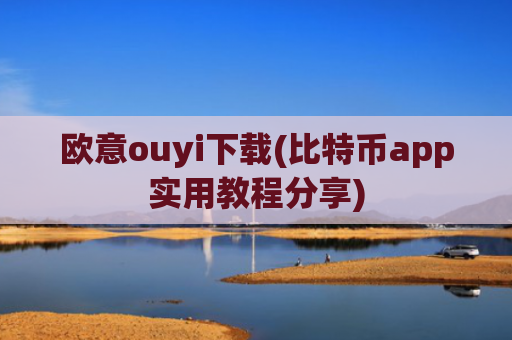 欧意ouyi下载(比特币app实用教程分享)