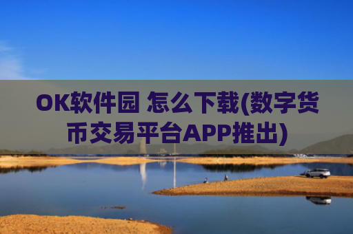 OK软件园 怎么下载(数字货币交易平台APP推出)