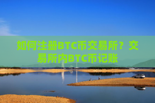 如何注册BTC币交易所?交易所内BTC币记账