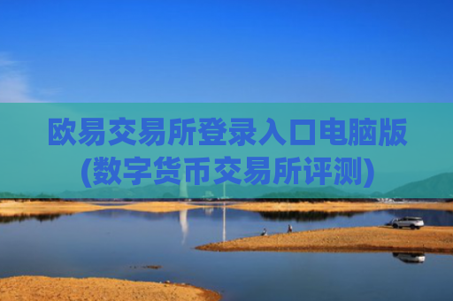 欧易交易所登录入口电脑版(数字货币交易所评测)