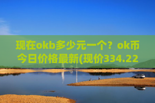 现在okb多少元一个?ok币今日价格最新(现价334.221元)