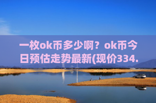 一枚ok币多少啊？ok币今日预估走势最新(现价334.435元)