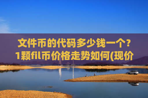文件币的代码多少钱一个?1颗fil币价格走势如何(现价37.5206元)