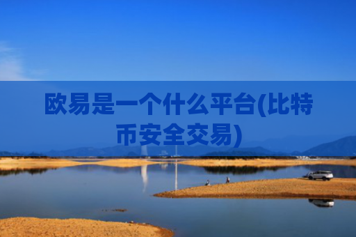 欧易是一个什么平台(比特币安全交易)