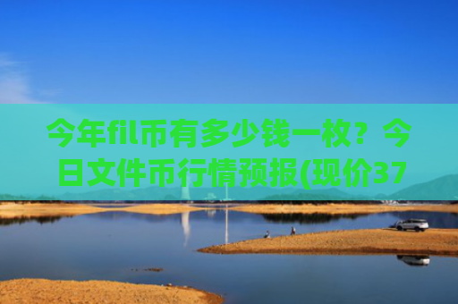 今年fil币有多少钱一枚?今日文件币行情预报(现价37.4861元)