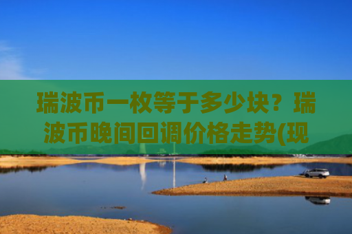 瑞波币一枚等于多少块?瑞波币晚间回调价格走势(现价16.6767元)