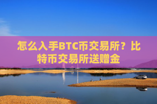 怎么入手BTC币交易所?比特币交易所送赠金