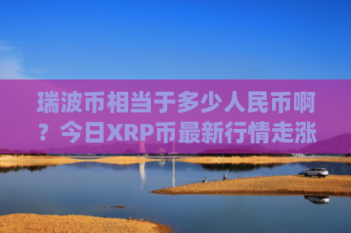 瑞波币相当于多少人民币啊?今日XRP币最新行情走涨(现价16.7579元)