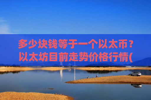 多少块钱等于一个以太币？以太坊目前走势价格行情(现价24705.89元)