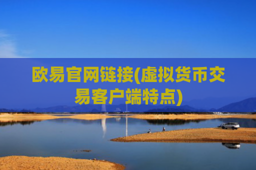 欧易官网链接(虚拟货币交易客户端特点)