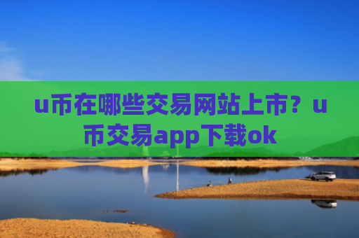 u币在哪些交易网站上市?u币交易app下载ok