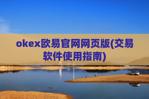 okex欧易官网网页版(交易软件使用指南)