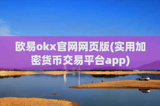 欧易okx官网网页版(实用加密货币交易平台app)
