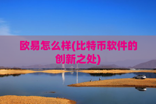 欧易怎么样(比特币软件的创新之处)
