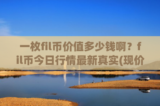 一枚fil币价值多少钱啊?fil币今日行情最新真实(现价38.3265元)