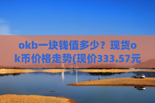 okb一块钱值多少？现货ok币价格走势(现价333.57元)