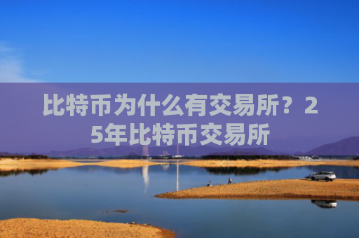 比特币为什么有交易所?25年比特币交易所