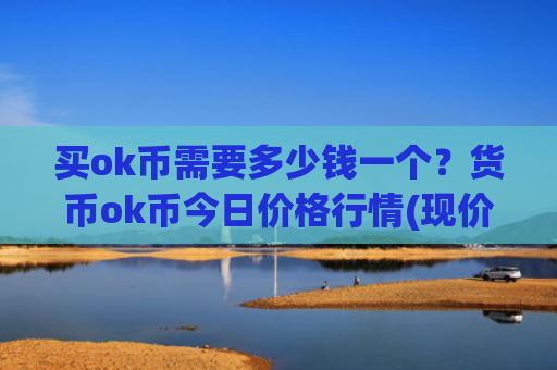 买ok币需要多少钱一个?货币ok币今日价格行情(现价333.22元)