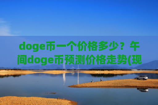 doge币一个价格多少?午间doge币预测价格走势(现价2.3512元)