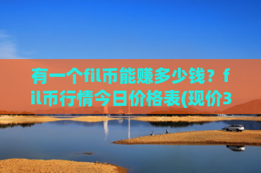 有一个fil币能赚多少钱?fil币行情今日价格表(现价38.2254元)