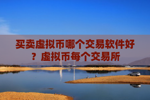 买卖虚拟币哪个交易软件好?虚拟币每个交易所