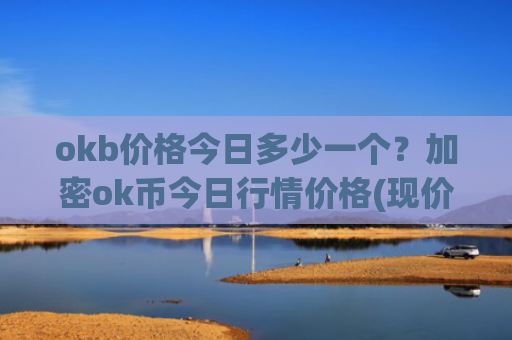 okb价格今日多少一个?加密ok币今日行情价格(现价333.431元)