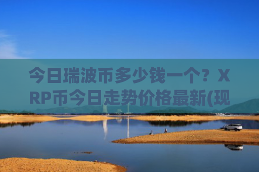 今日瑞波币多少钱一个?XRP币今日走势价格最新(现价17.0256元)