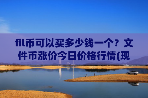 fil币可以买多少钱一个？文件币涨价今日价格行情(现价38.387元)