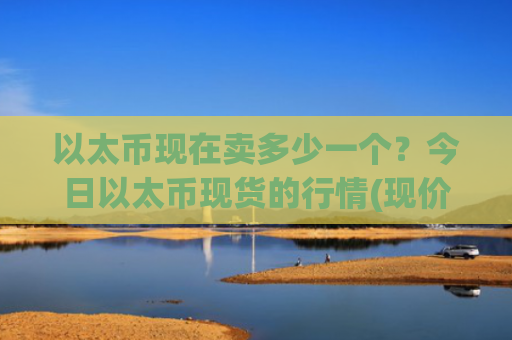 以太币现在卖多少一个？今日以太币现货的行情(现价24908.35元)