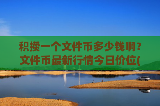 积攒一个文件币多少钱啊？文件币最新行情今日价位(现价38.3255元)