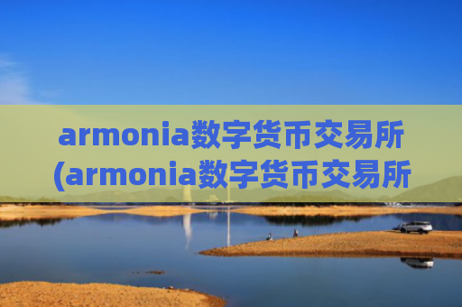 armonia数字货币交易所(armonia数字货币交易所 - 数字货币交易平台)
