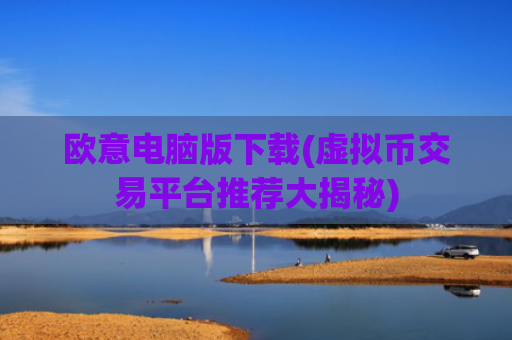 欧意电脑版下载(虚拟币交易平台推荐大揭秘)