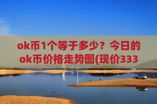ok币1个等于多少?今日的ok币价格走势图(现价333.346元)